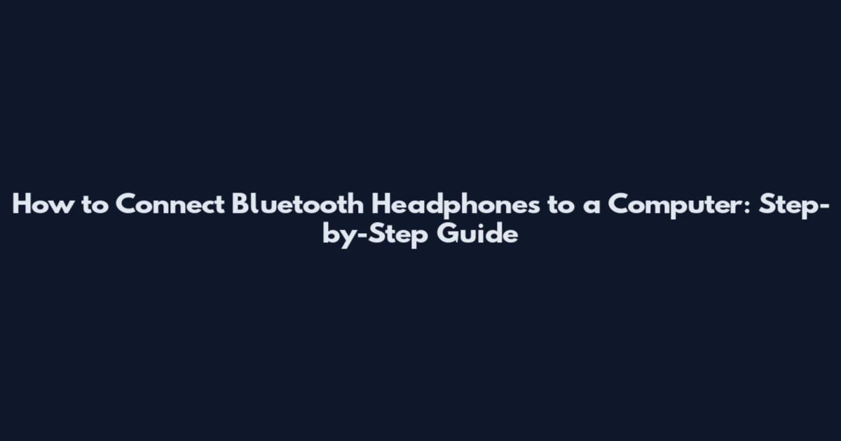 How to Connect Bluetooth Headphones to a Computer: Step-by-Step Guide