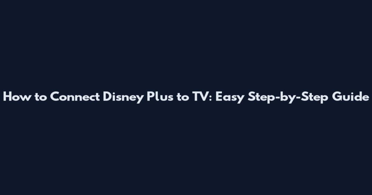 How to Connect Disney Plus to TV: Easy Step-by-Step Guide