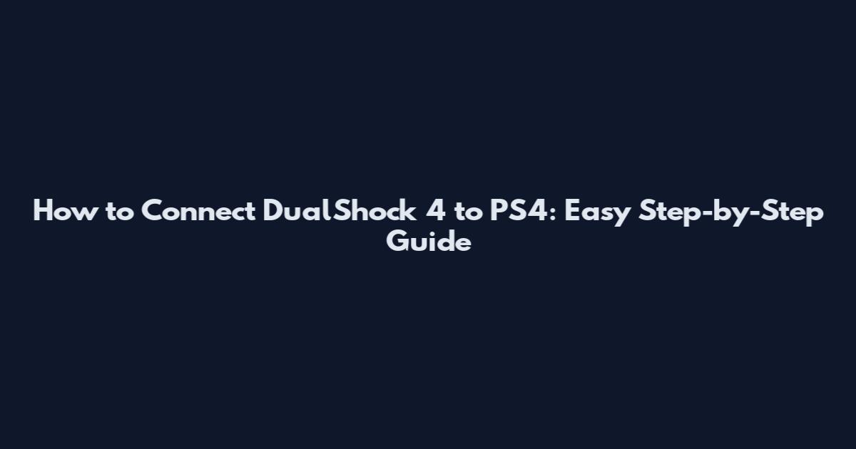 How to Connect DualShock 4 to PS4: Easy Step-by-Step Guide