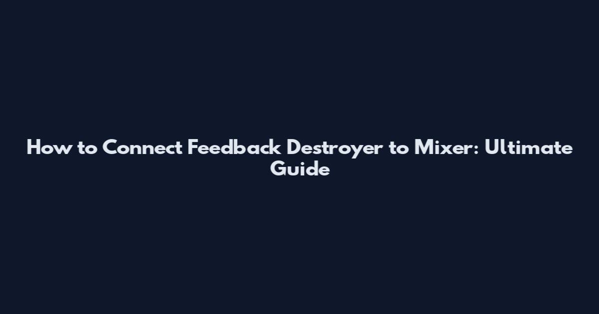 How to Connect Feedback Destroyer to Mixer: Ultimate Guide