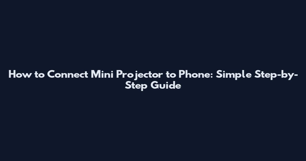 How to Connect Mini Projector to Phone: Simple Step-by-Step Guide