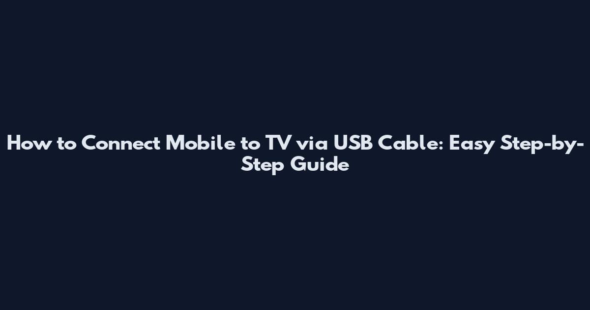 How to Connect Mobile to TV via USB Cable: Easy Step-by-Step Guide