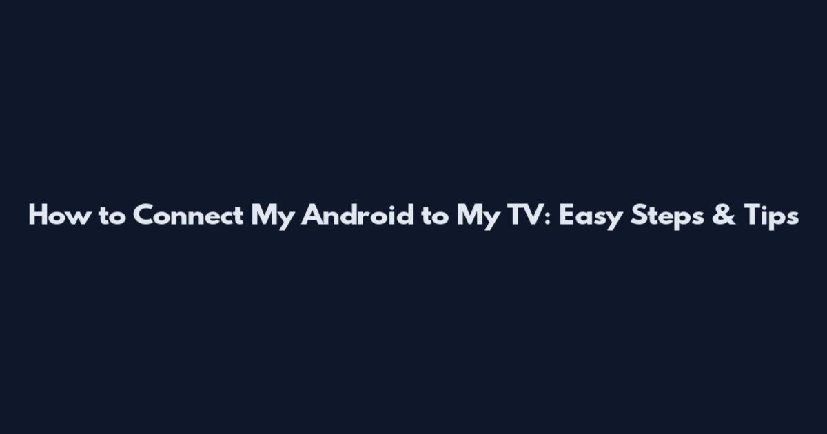 How to Connect My Android to My TV: Easy Steps & Tips