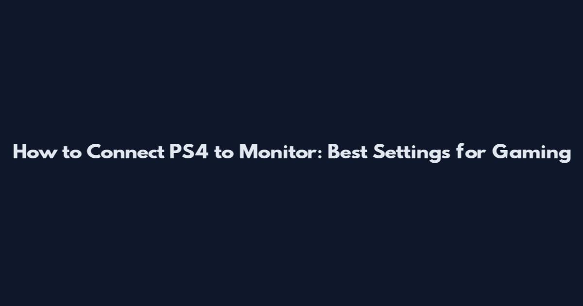 How to Connect PS4 to Monitor: Best Settings for Gaming