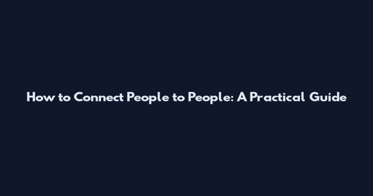 How to Connect People to People: A Practical Guide