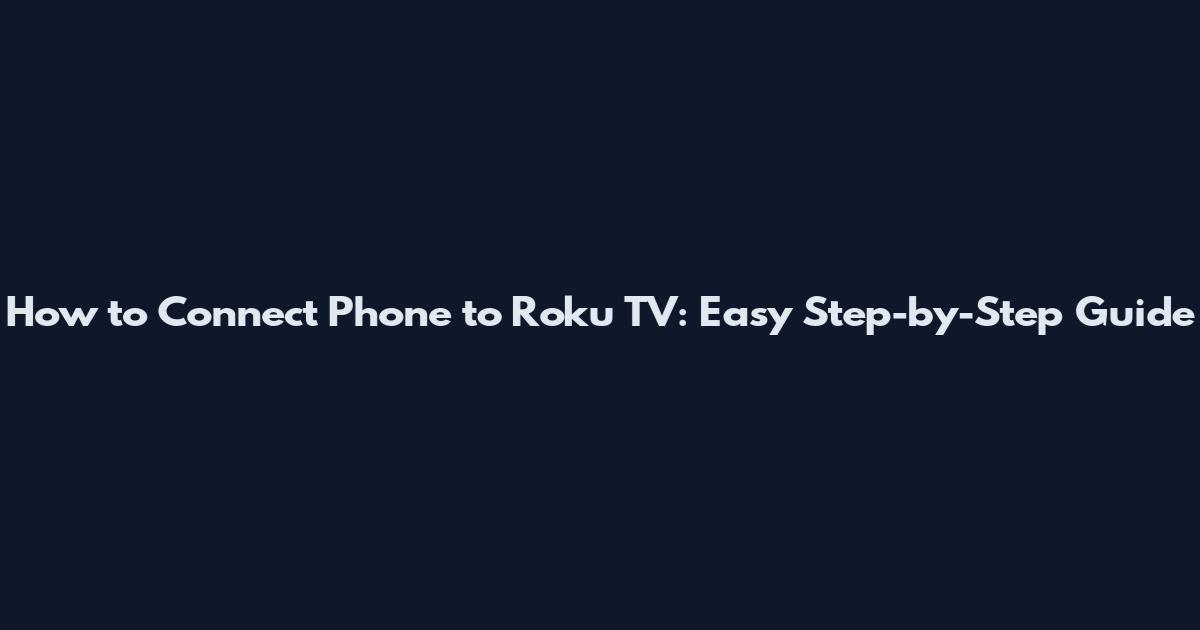 How to Connect Phone to Roku TV: Easy Step-by-Step Guide