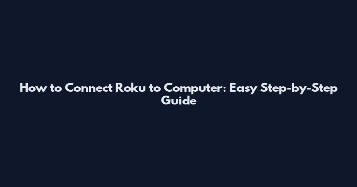 How to Connect Roku to Computer: Easy Step-by-Step Guide
