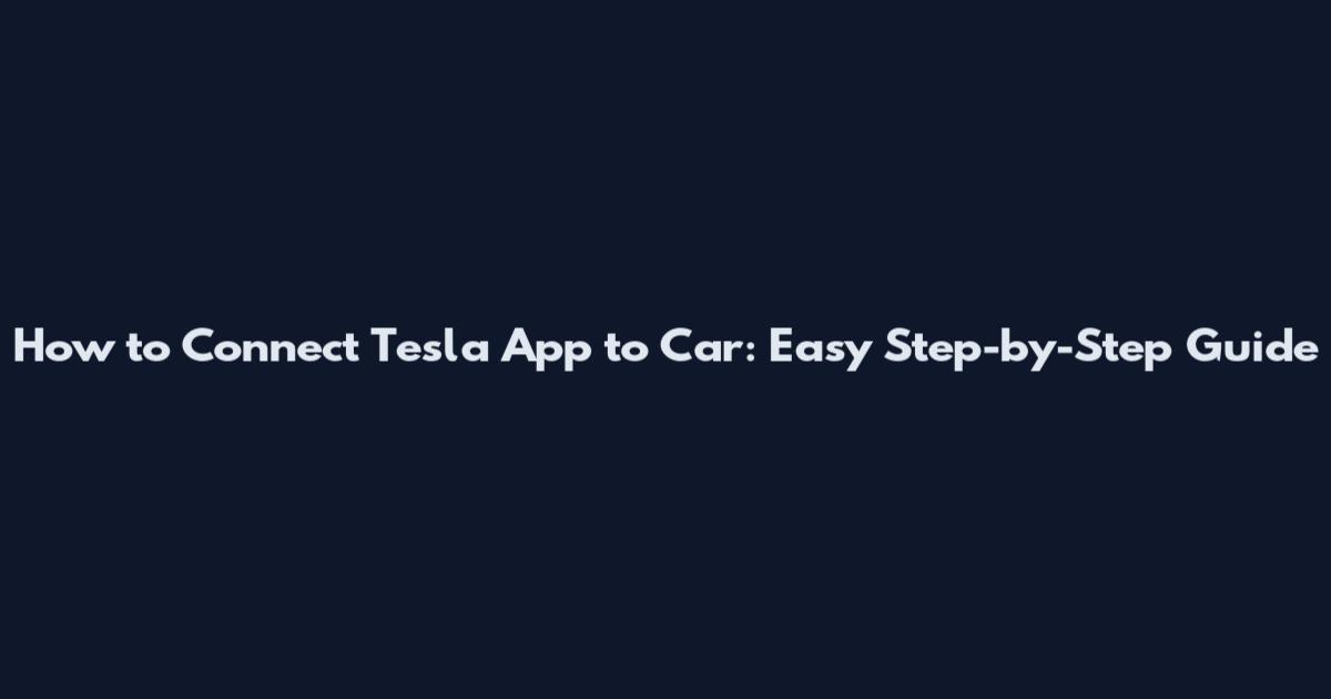 How to Connect Tesla App to Car: Easy Step-by-Step Guide