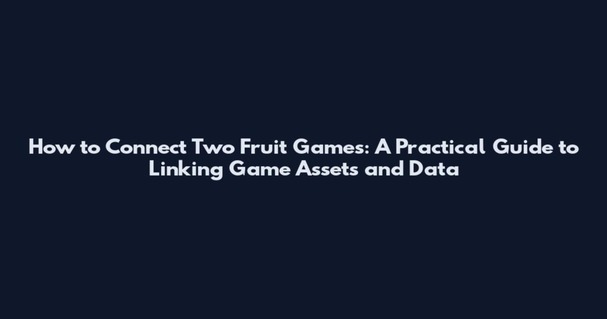 How to Connect Two Fruit Games: A Practical Guide to Linking Game Assets and Data