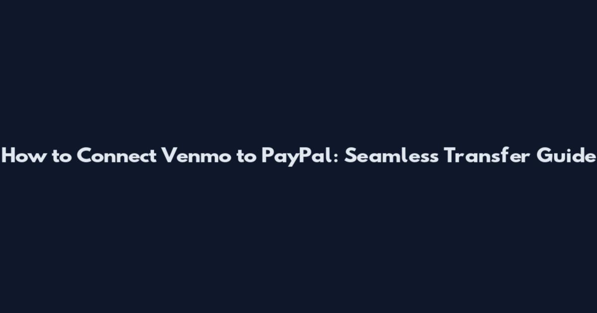 How to Connect Venmo to PayPal: Seamless Transfer Guide