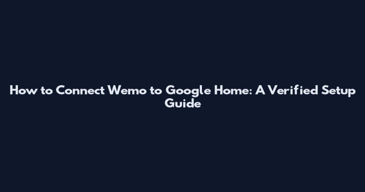 How to Connect Wemo to Google Home: A Verified Setup Guide