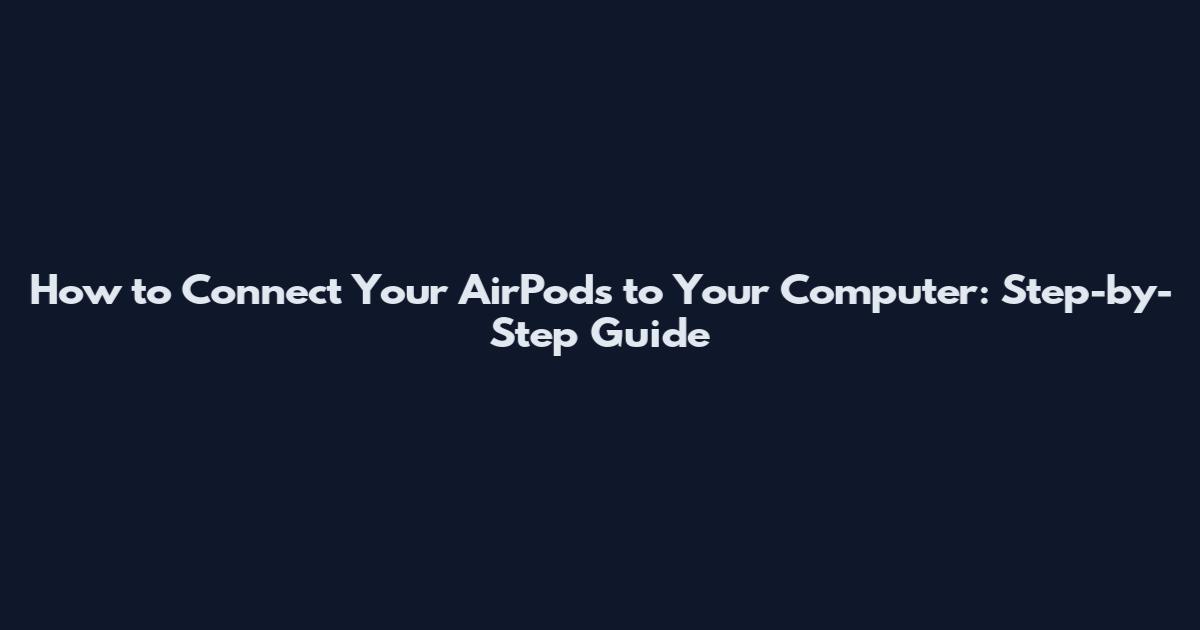 How to Connect Your AirPods to Your Computer: Step-by-Step Guide
