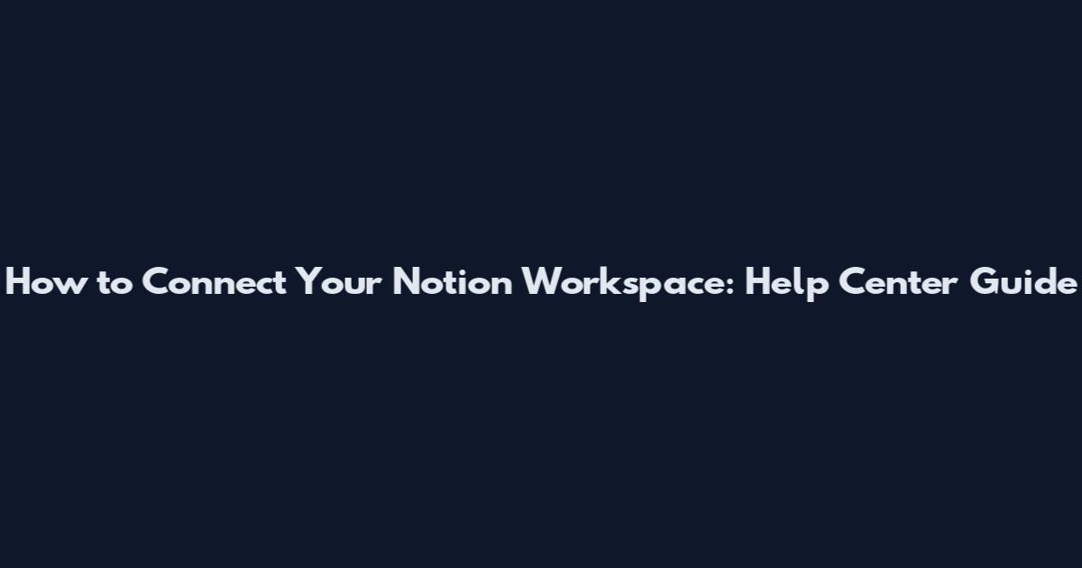 How to Connect Your Notion Workspace: Help Center Guide