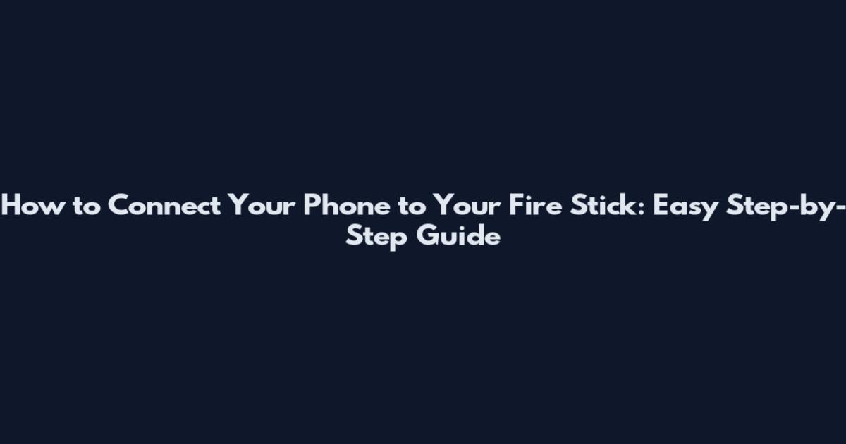 How to Connect Your Phone to Your Fire Stick: Easy Step-by-Step Guide