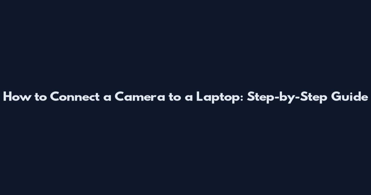 How to Connect a Camera to a Laptop: Step-by-Step Guide