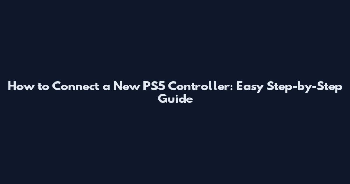 How to Connect a New PS5 Controller: Easy Step-by-Step Guide