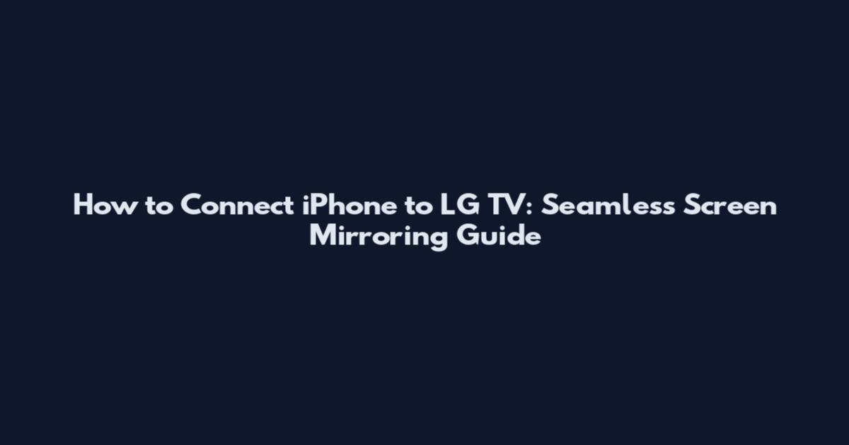 How to Connect iPhone to LG TV: Seamless Screen Mirroring Guide
