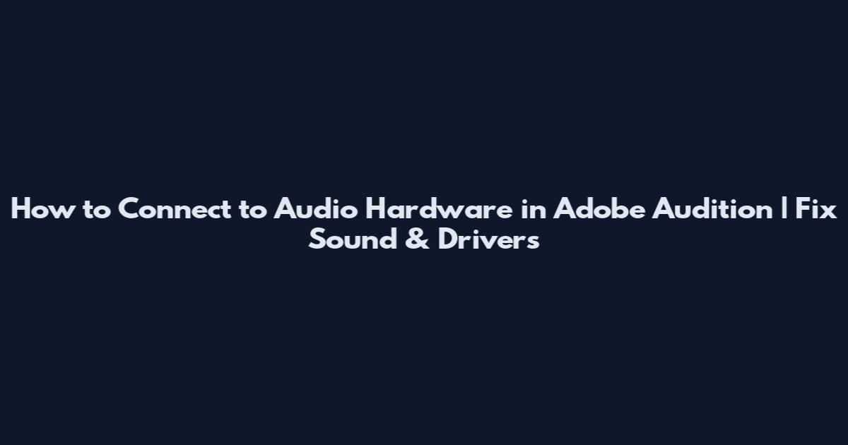 How to Connect to Audio Hardware in Adobe Audition | Fix Sound & Drivers