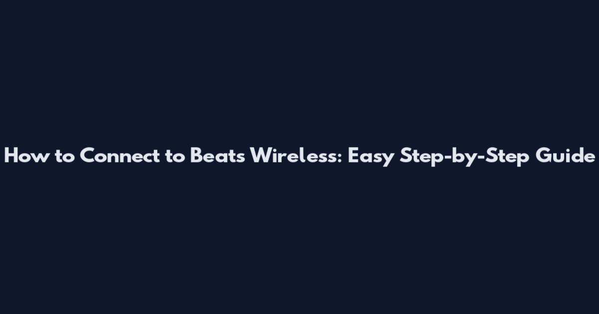 How to Connect to Beats Wireless: Easy Step-by-Step Guide
