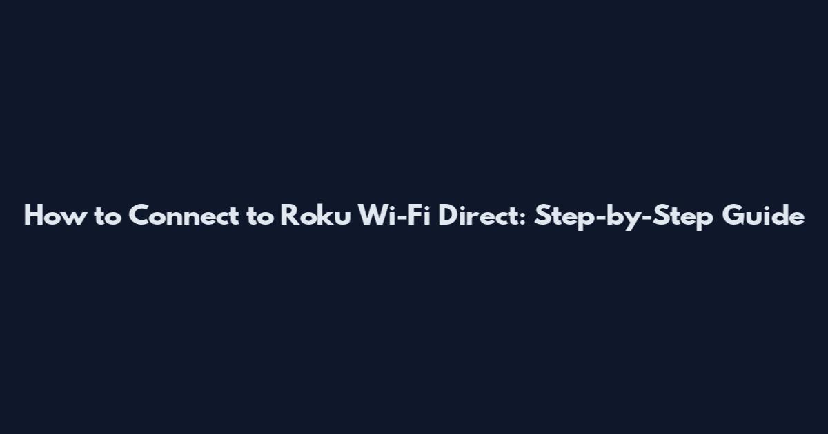 How to Connect to Roku Wi-Fi Direct: Step-by-Step Guide