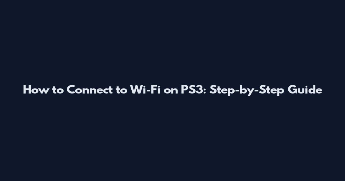 How to Connect to Wi-Fi on PS3: Step-by-Step Guide