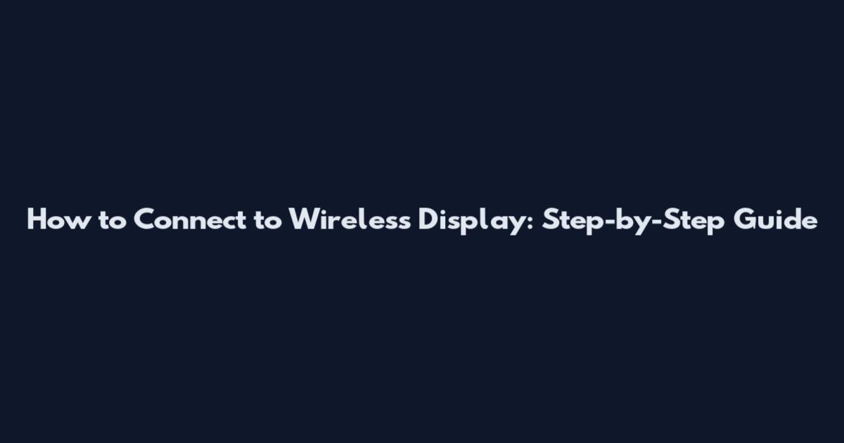 How to Connect to Wireless Display: Step-by-Step Guide