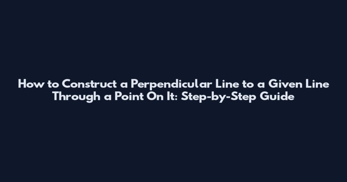 How to Construct a Perpendicular Line to a Given Line Through a Point On It: Step-by-Step Guide