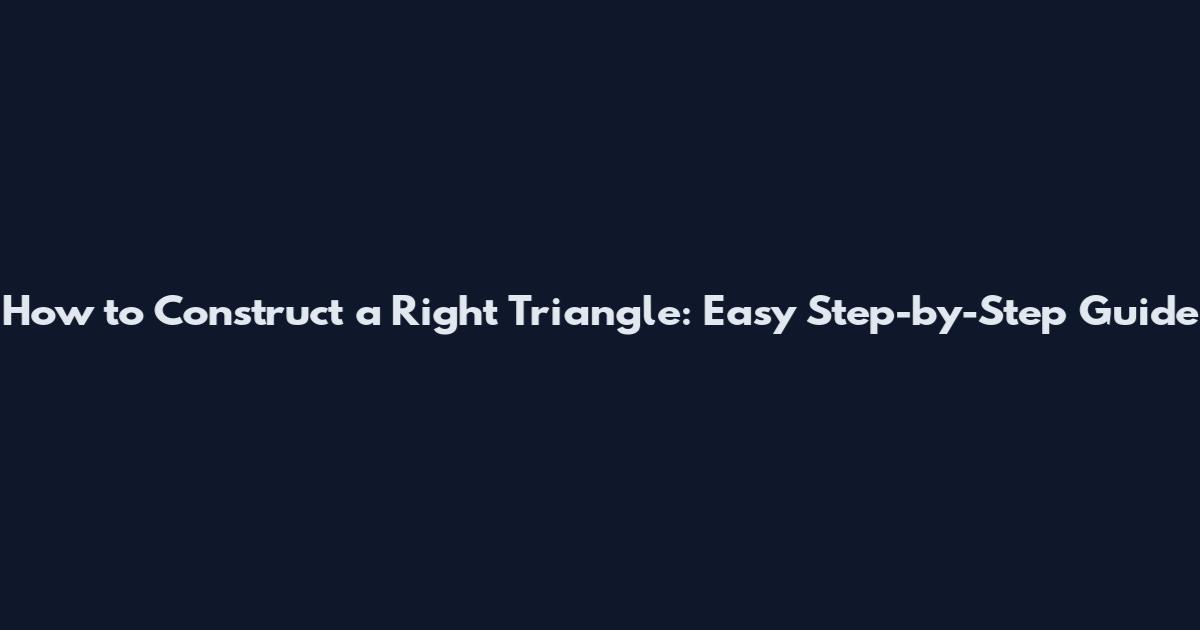 How to Construct a Right Triangle: Easy Step-by-Step Guide
