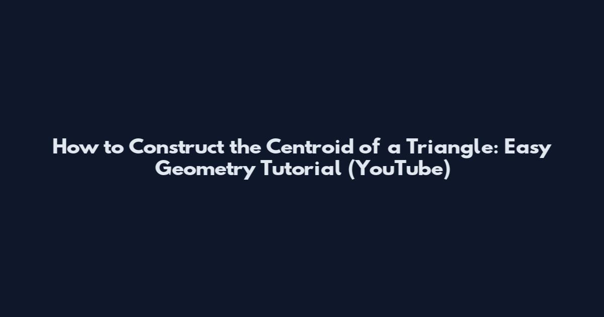 How to Construct the Centroid of a Triangle: Easy Geometry Tutorial (YouTube)