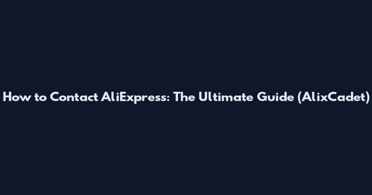 How to Contact AliExpress: The Ultimate Guide (AlixCadet)