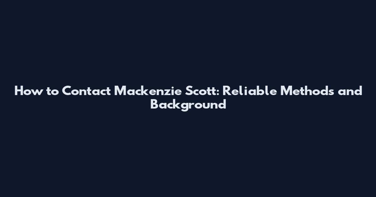 How to Contact Mackenzie Scott: Reliable Methods and Background