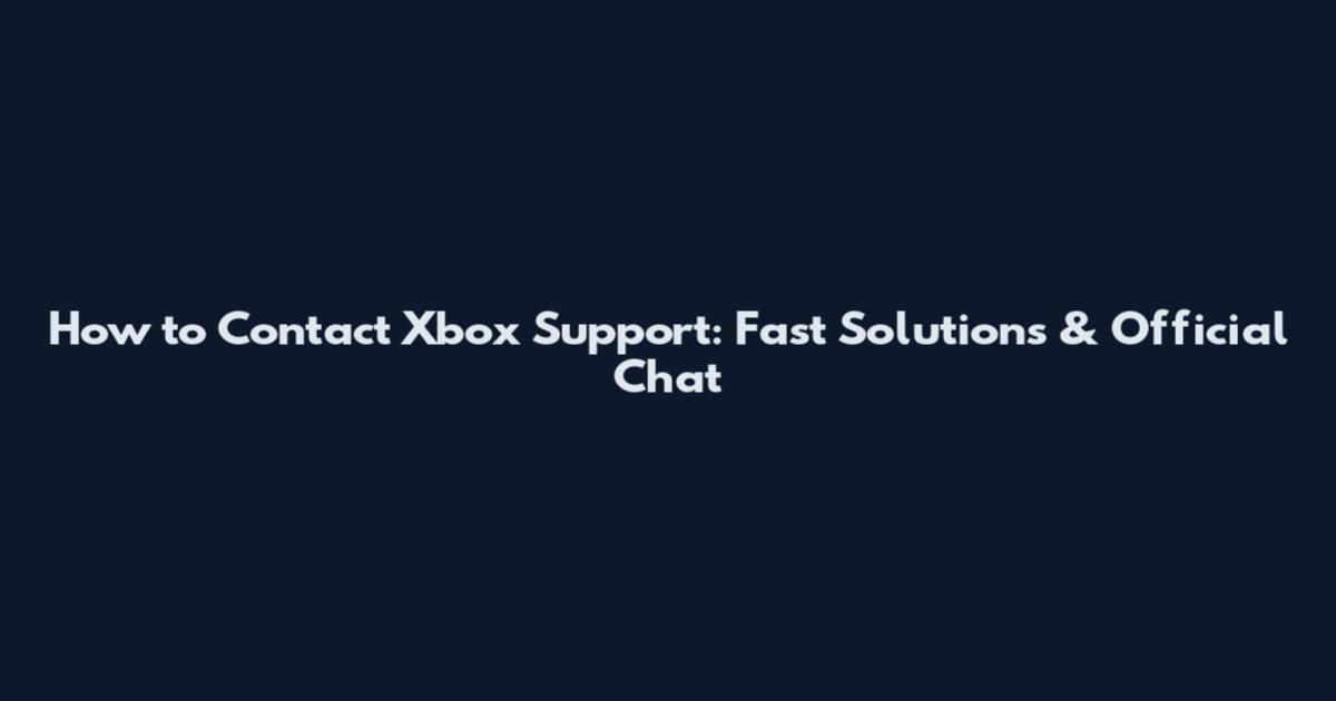 How to Contact Xbox Support: Fast Solutions & Official Chat