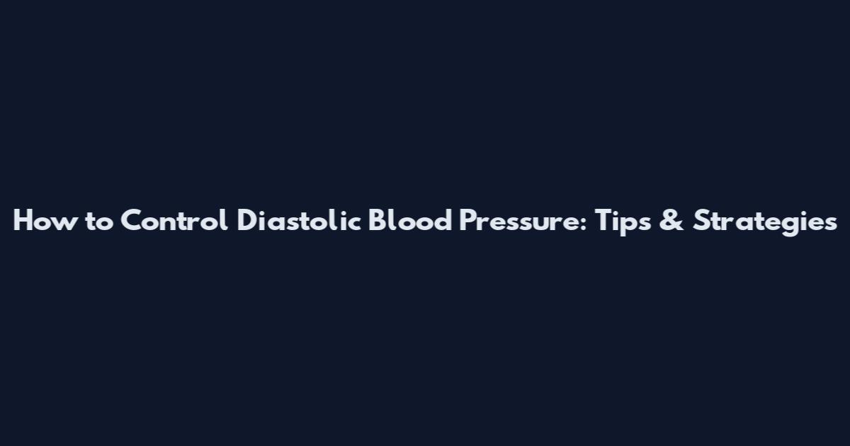 How to Control Diastolic Blood Pressure: Tips & Strategies