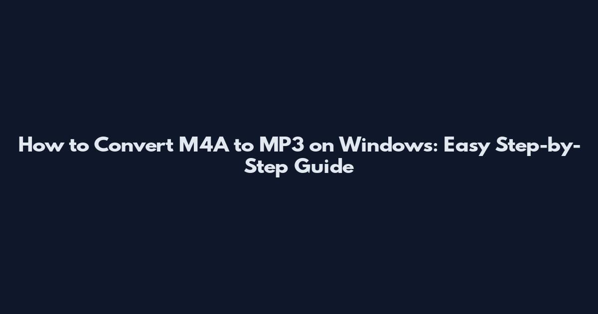 How to Convert M4A to MP3 on Windows: Easy Step-by-Step Guide