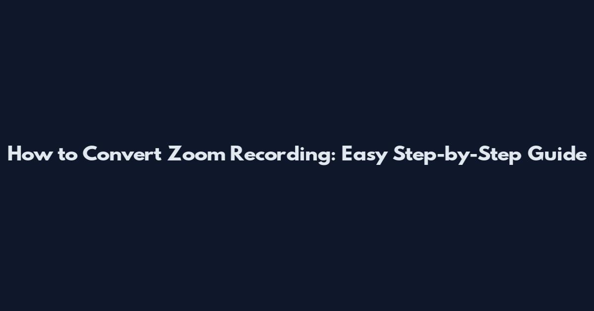 How to Convert Zoom Recording: Easy Step-by-Step Guide