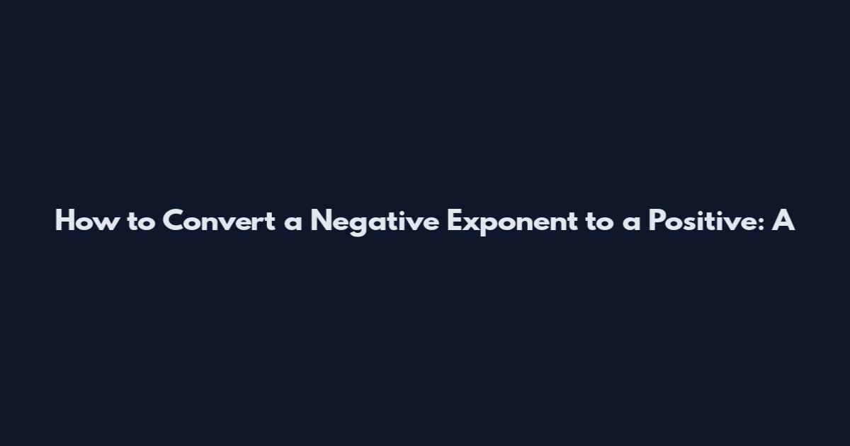 How to Convert a Negative Exponent to a Positive: A