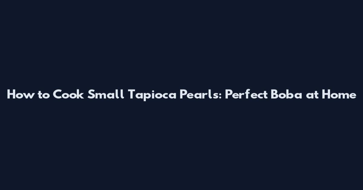 How to Cook Small Tapioca Pearls: Perfect Boba at Home