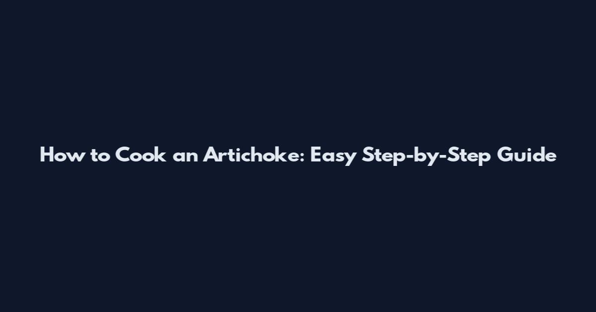 How to Cook an Artichoke: Easy Step-by-Step Guide