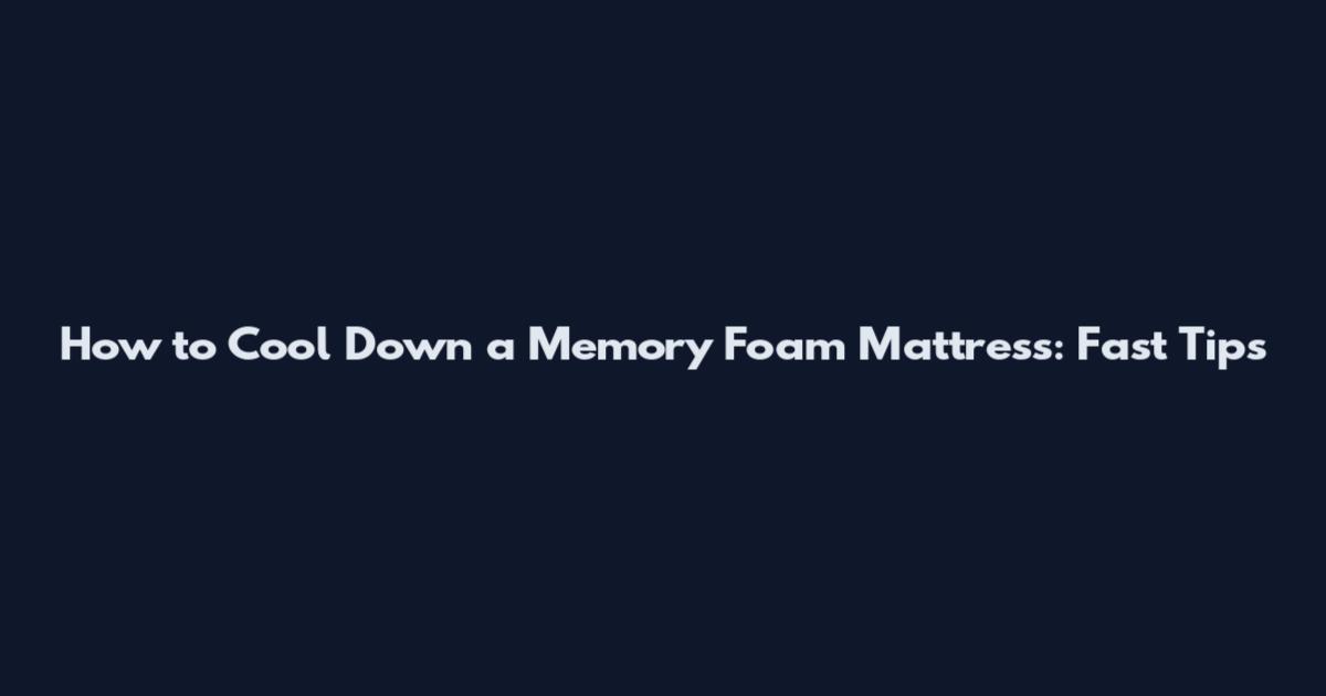 How to Cool Down a Memory Foam Mattress: Fast Tips