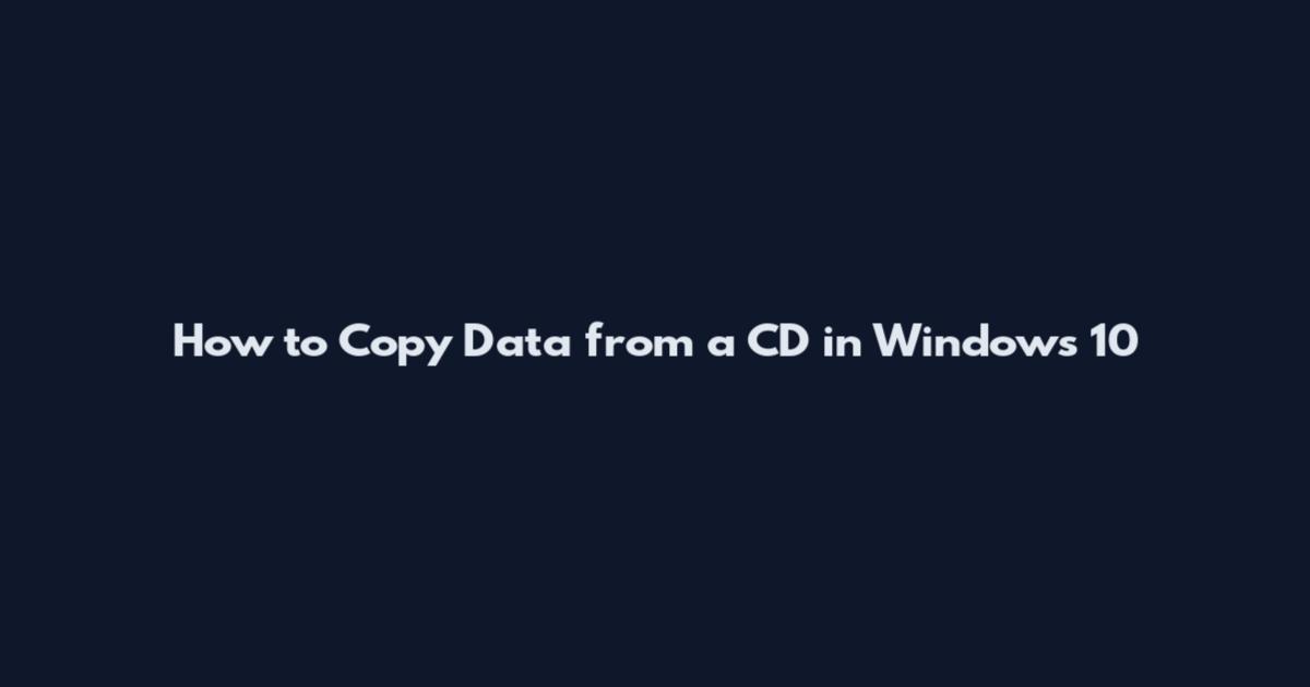 How to Copy Data from a CD in Windows 10