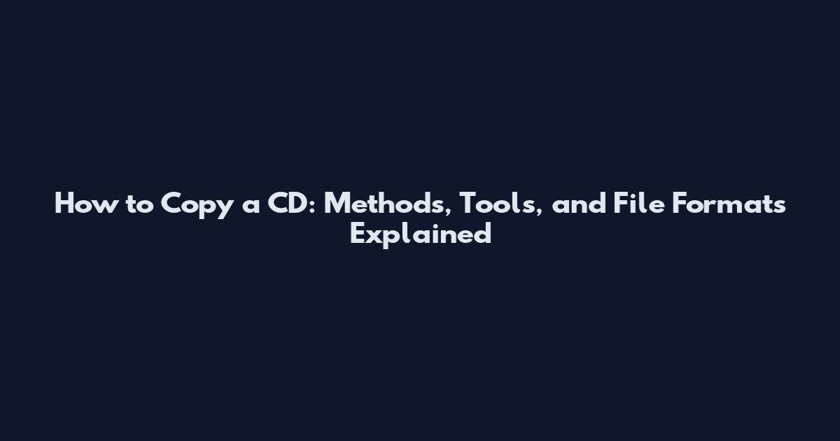 How to Copy a CD: Methods, Tools, and File Formats Explained
