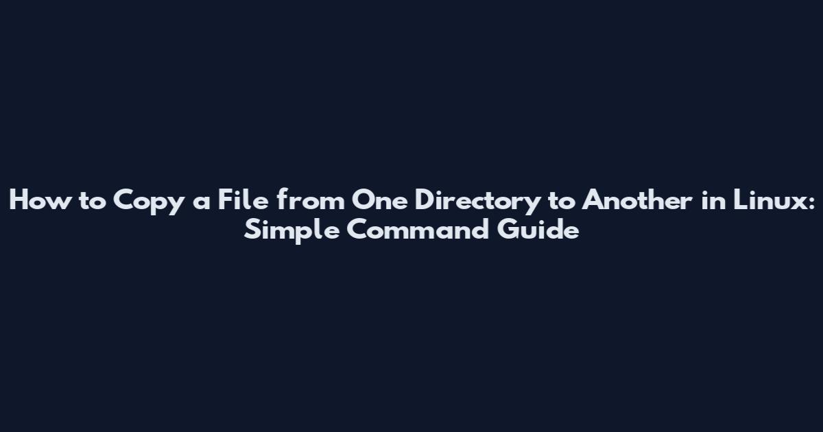 How to Copy a File from One Directory to Another in Linux: Simple Command Guide