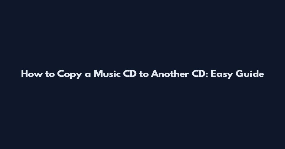 How to Copy a Music CD to Another CD: Easy Guide