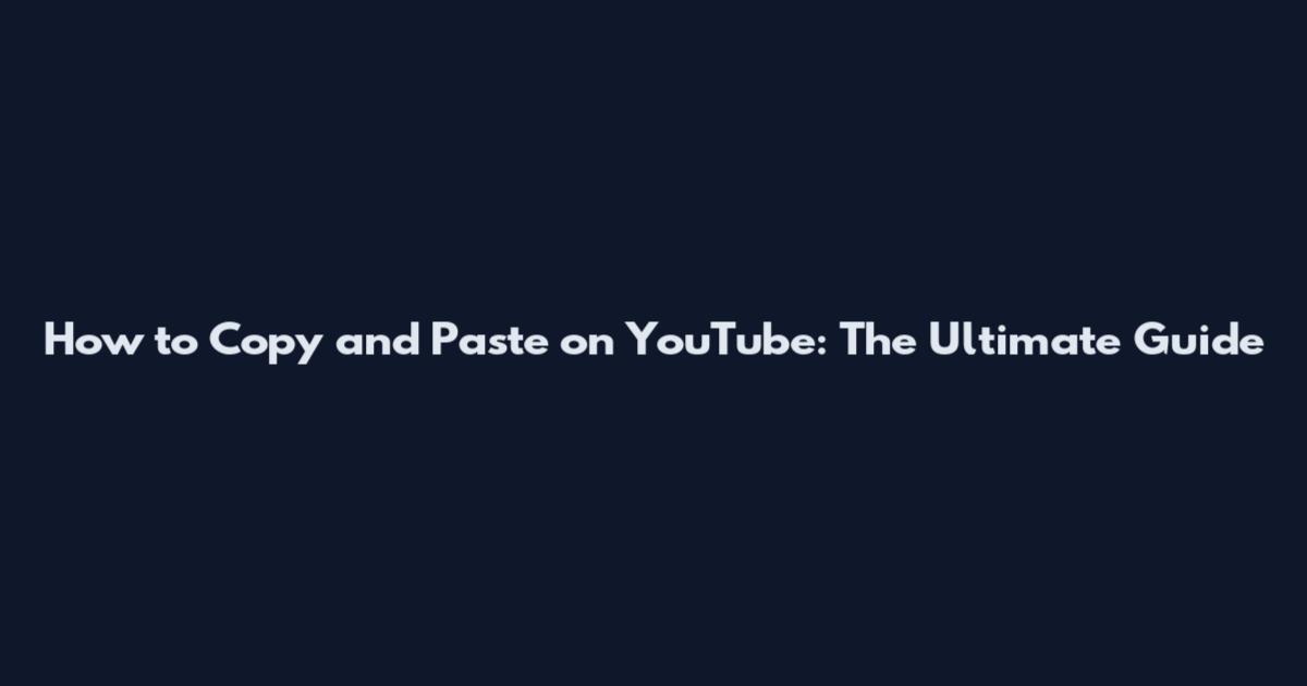 How to Copy and Paste on YouTube: The Ultimate Guide