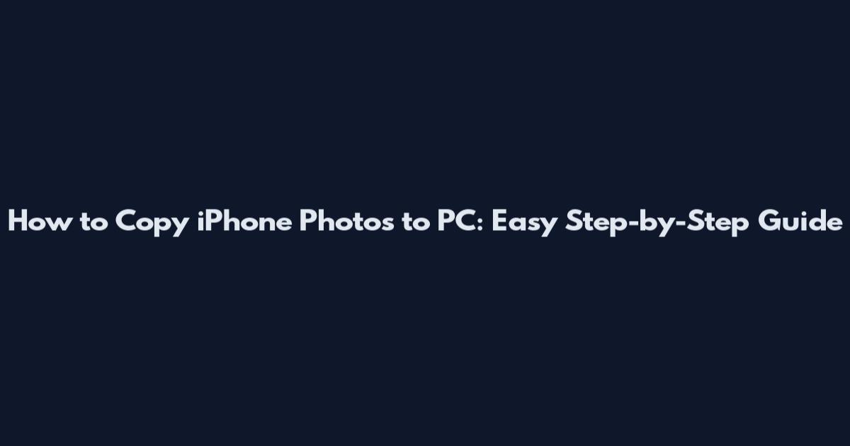 How to Copy iPhone Photos to PC: Easy Step-by-Step Guide