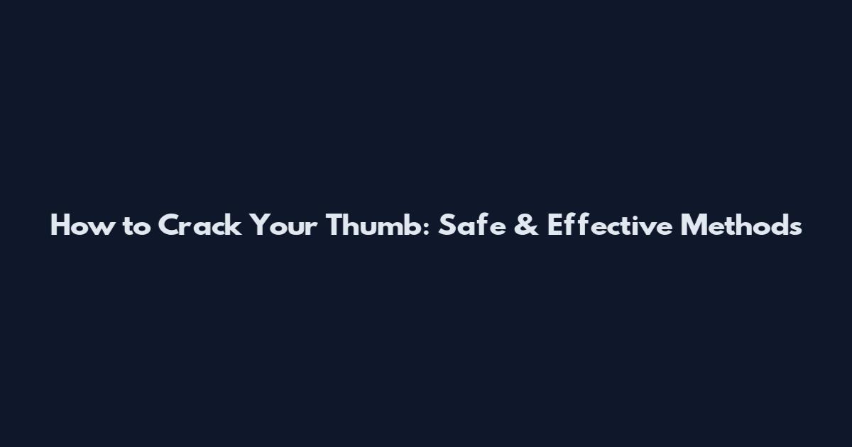 How to Crack Your Thumb: Safe & Effective Methods