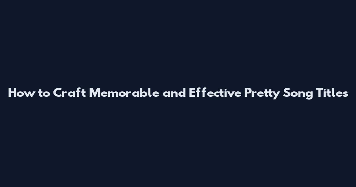 How to Craft Memorable and Effective Pretty Song Titles