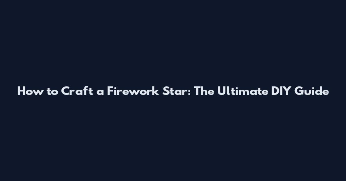 How to Craft a Firework Star: The Ultimate DIY Guide