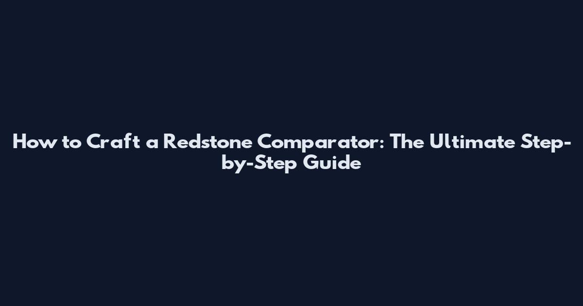 How to Craft a Redstone Comparator: The Ultimate Step-by-Step Guide