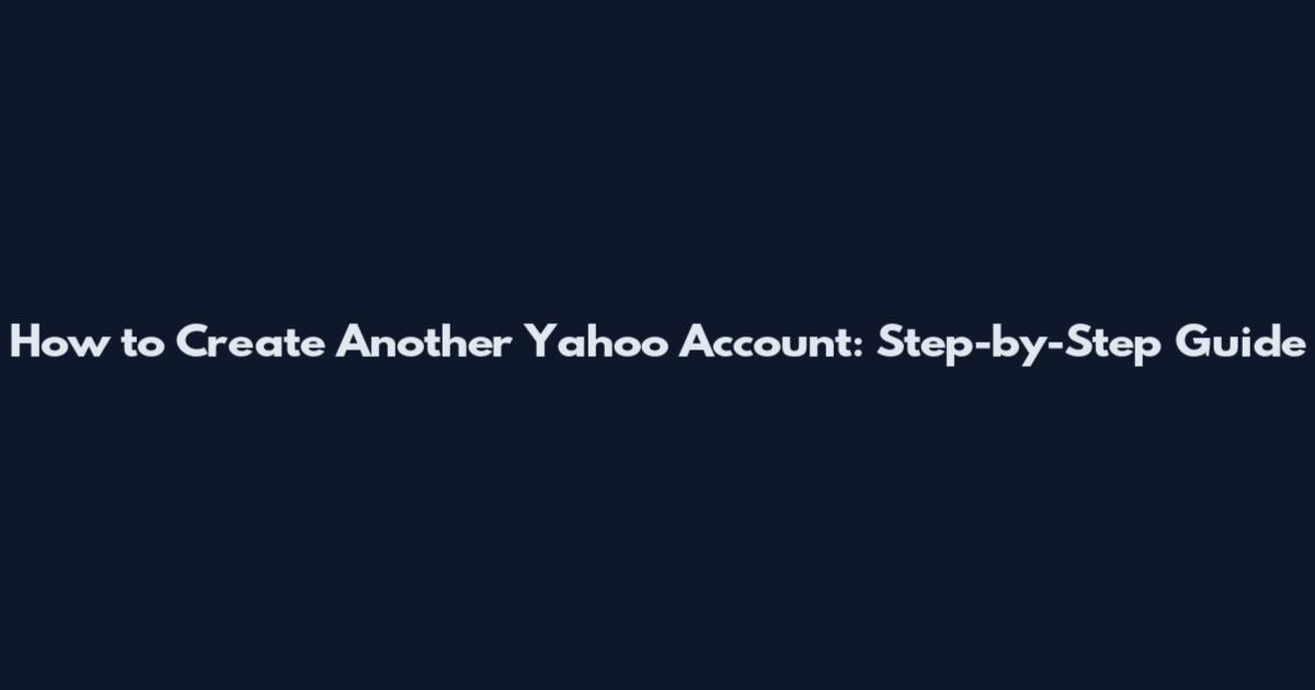 How to Create Another Yahoo Account: Step-by-Step Guide